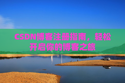 CSDN博客注册指南,轻松开启你的博客之旅 CSDN博客注册指南,轻松开启你的博客之旅